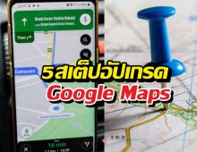 7 สเต็ปอัปเกรด Google Maps ให้เทพขึ้น