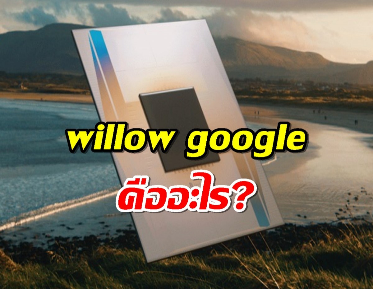 รู้จัก Willow จาก Google ประมวลผลเร็วกว่า ซุปเปอร์คอมพิวเตอร์