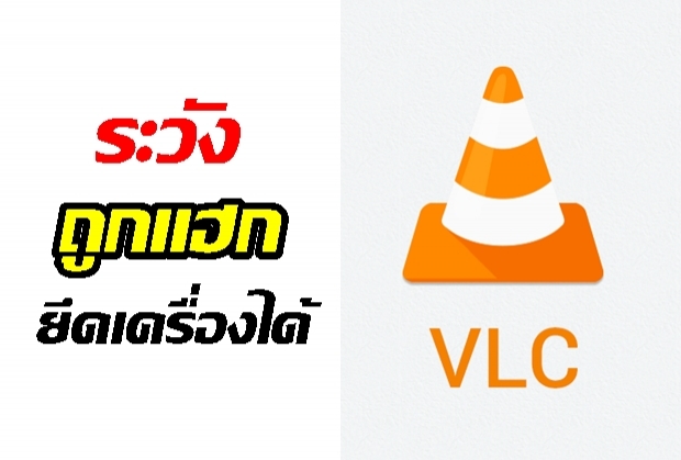  เตือนภัย! “ผู้ใช้ VLC”  แค่คลิกเปิดไฟล์วีดีโอ “ก็ถูกแฮกยึดเครื่องได้” 